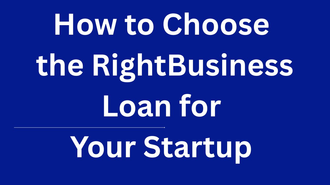 How to Choose the Right Business Loan for Your Startup