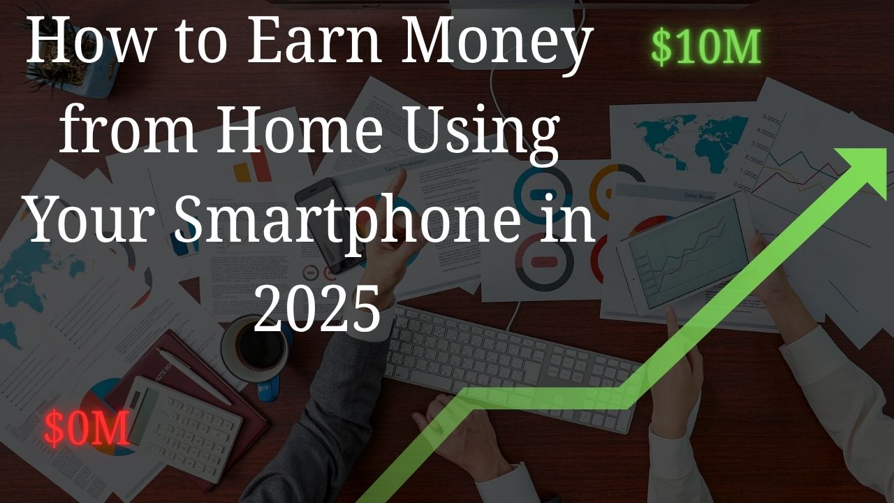 How to Earn Money from Home Using Your Smartphone in 2025