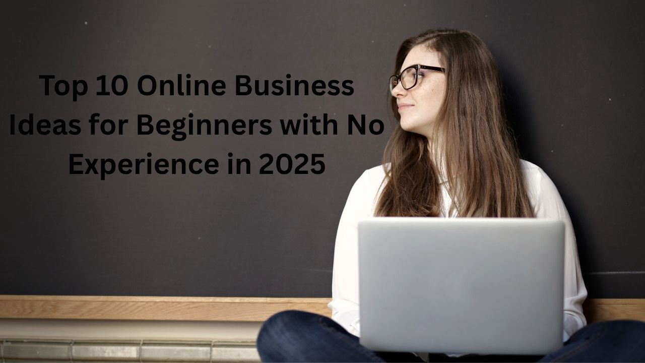 Top 10 Online Business Ideas for Beginners with No Experience in 2025