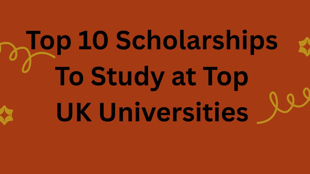 Top 10 Scholarships to Study at Top UK Universities