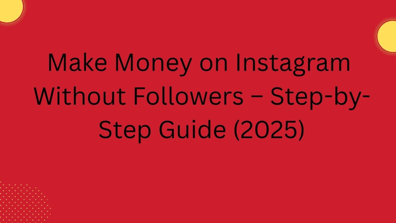 Make Money on Instagram Without Followers – Step-by-Step Guide (2025)