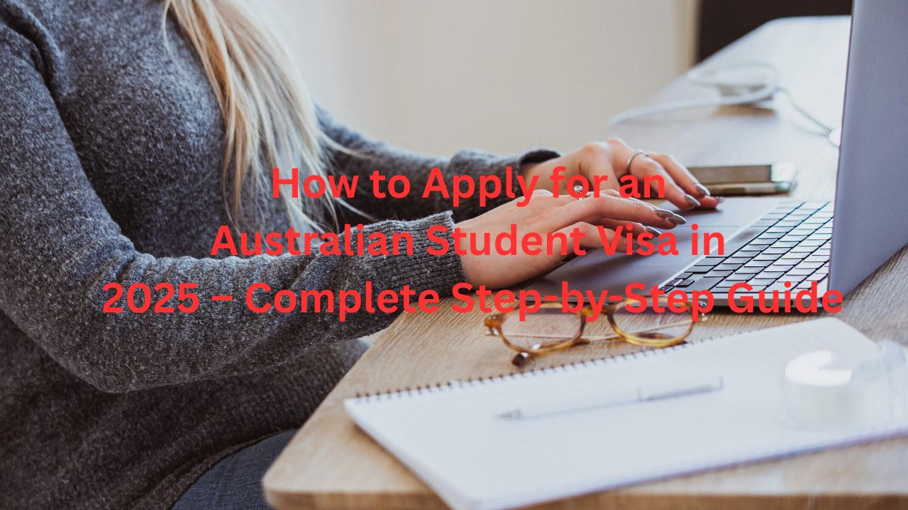 How to Apply for an Australian Student Visa in 2025 – Complete Step-by-Step Guide
